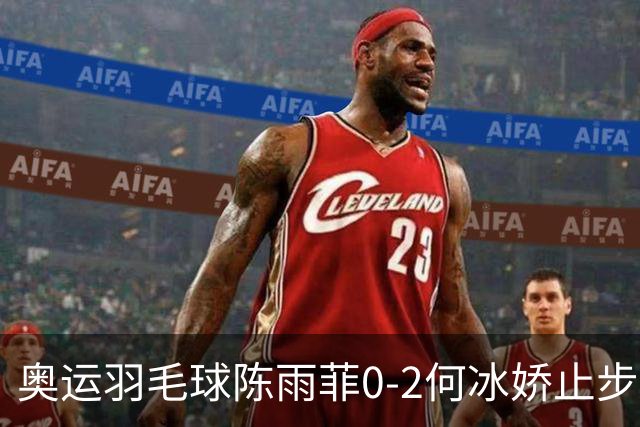 奥运羽毛球陈雨菲0-2何冰娇止步8强 卫冕之路终结